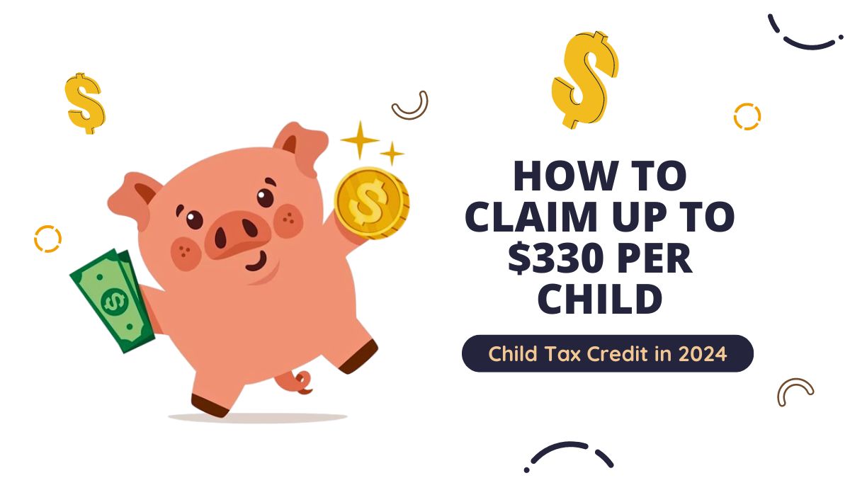 Child Tax Credit in 2024 - How to Claim Up to $330 Per Child and What You Need to Know