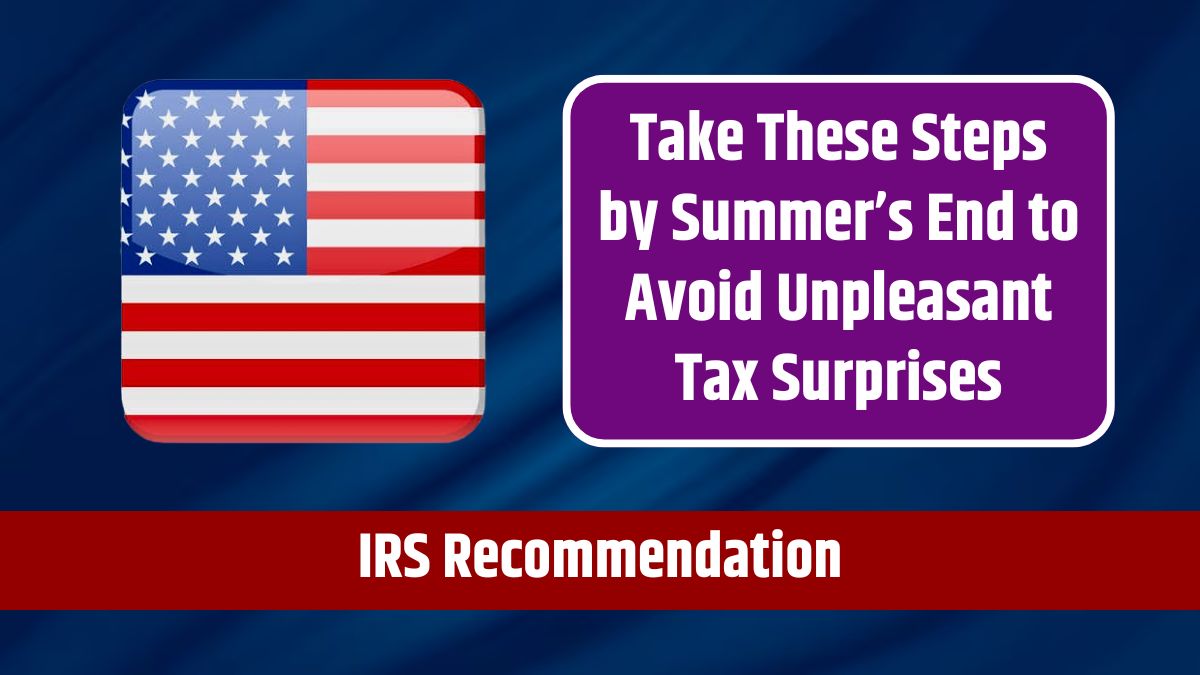 IRS Recommendation - Take These Steps by Summer’s End to Avoid Unpleasant Tax Surprises